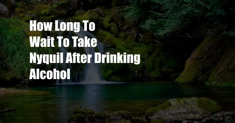How Long To Wait To Take Nyquil After Drinking Alcohol