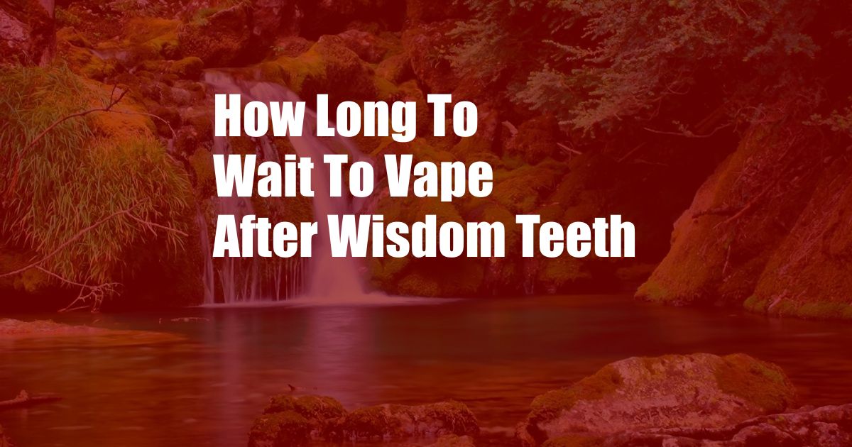 How Long To Wait To Vape After Wisdom Teeth