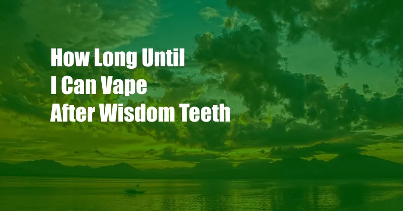 How Long Until I Can Vape After Wisdom Teeth