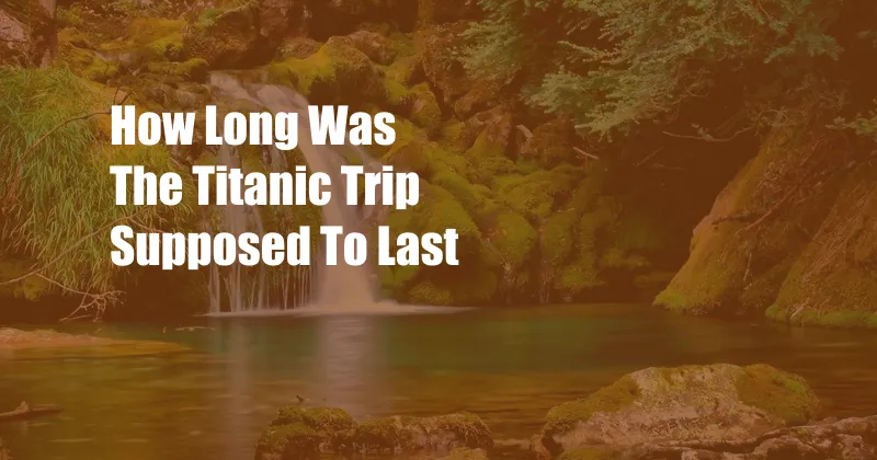 How Long Was The Titanic Trip Supposed To Last