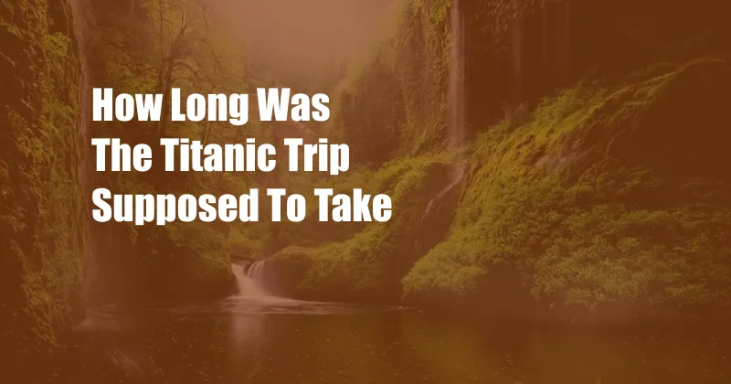 How Long Was The Titanic Trip Supposed To Take