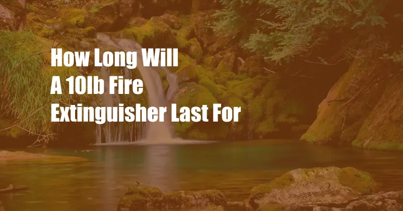 How Long Will A 10lb Fire Extinguisher Last For