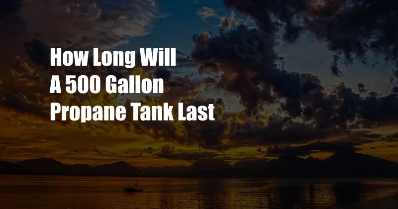 How Long Will A 500 Gallon Propane Tank Last