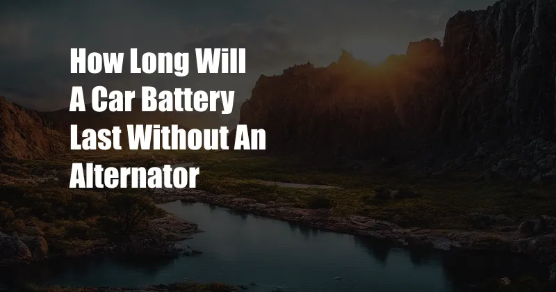 How Long Will A Car Battery Last Without An Alternator