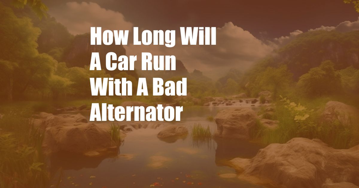 How Long Will A Car Run With A Bad Alternator