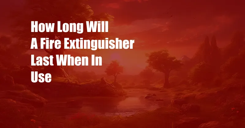 How Long Will A Fire Extinguisher Last When In Use