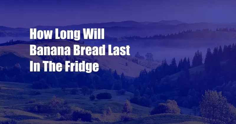 How Long Will Banana Bread Last In The Fridge