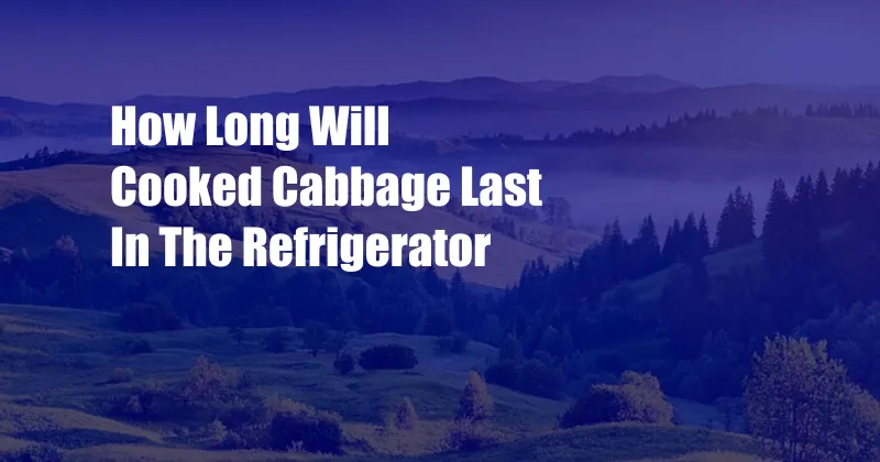 How Long Will Cooked Cabbage Last In The Refrigerator