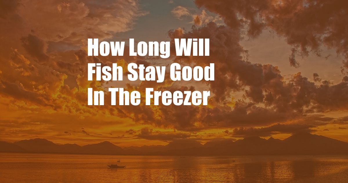 How Long Will Fish Stay Good In The Freezer