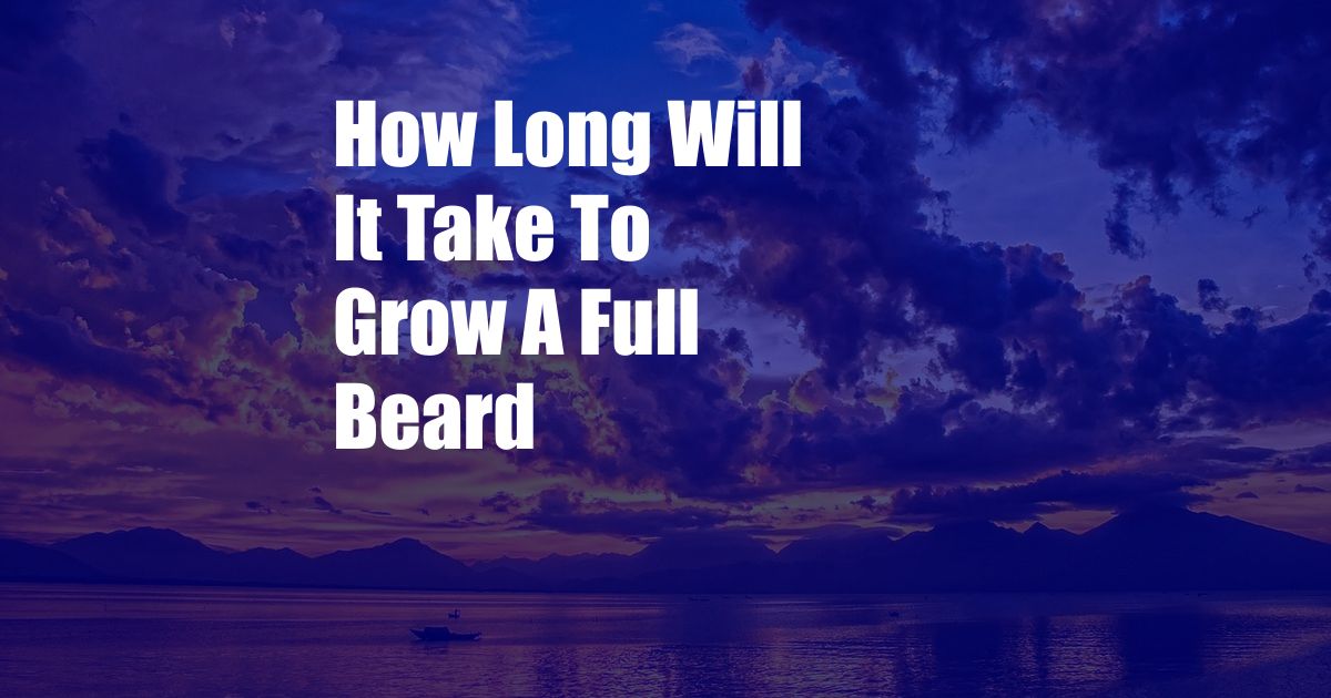 How Long Will It Take To Grow A Full Beard