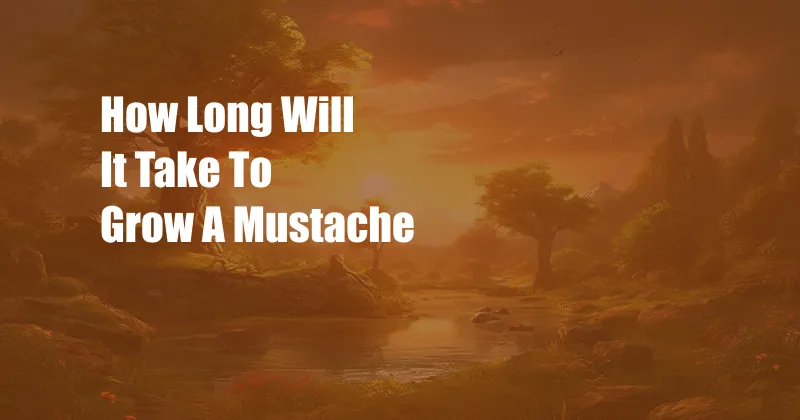 How Long Will It Take To Grow A Mustache
