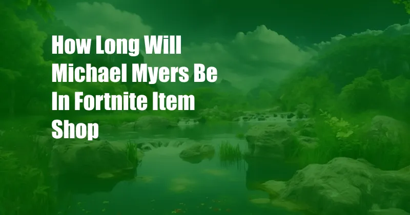 How Long Will Michael Myers Be In Fortnite Item Shop