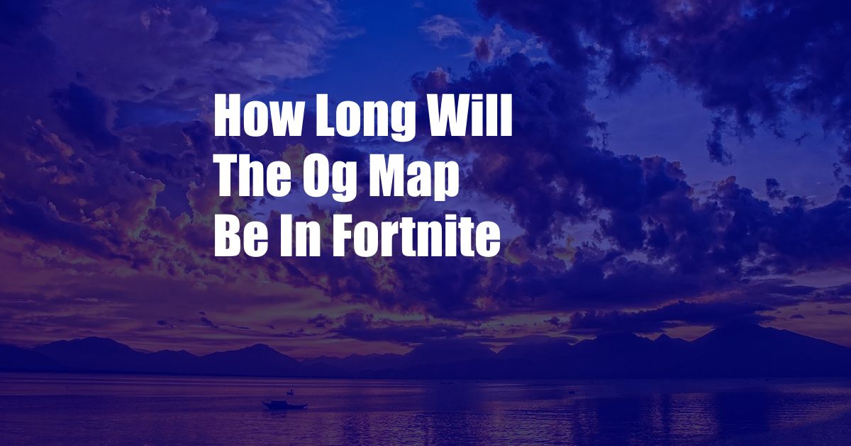 How Long Will The Og Map Be In Fortnite