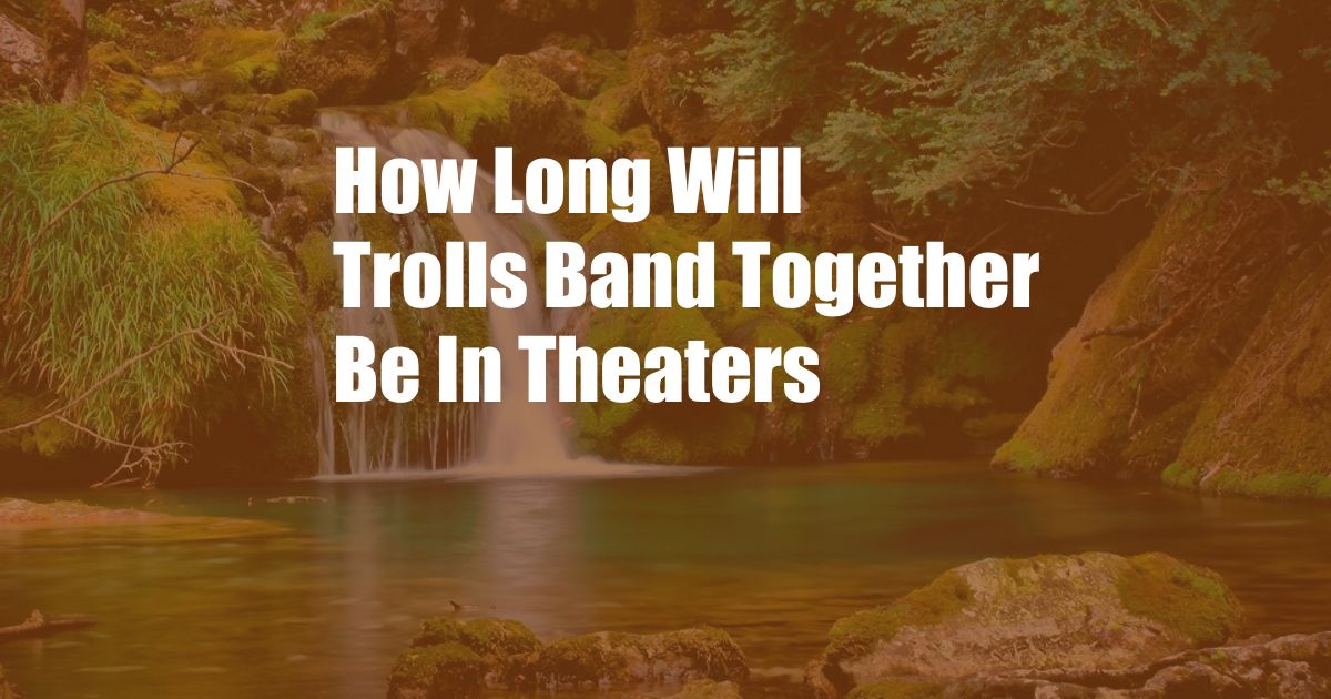 How Long Will Trolls Band Together Be In Theaters