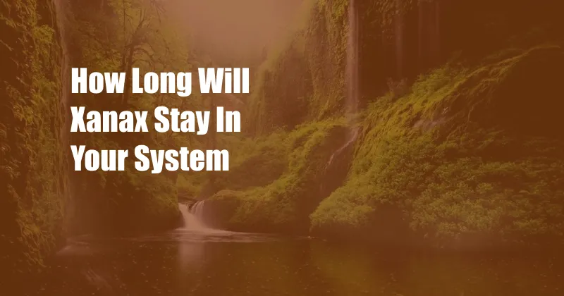 How Long Will Xanax Stay In Your System 