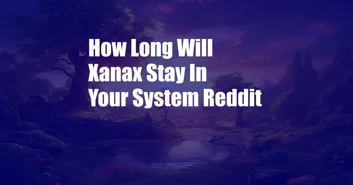 How Long Will Xanax Stay In Your System Reddit