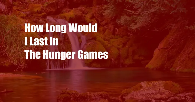 How Long Would I Last In The Hunger Games