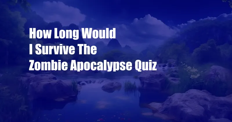 How Long Would I Survive The Zombie Apocalypse Quiz