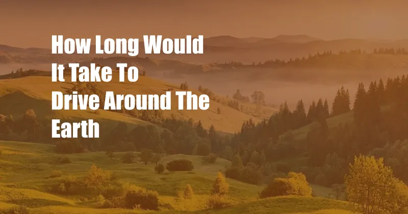 How Long Would It Take To Drive Around The Earth