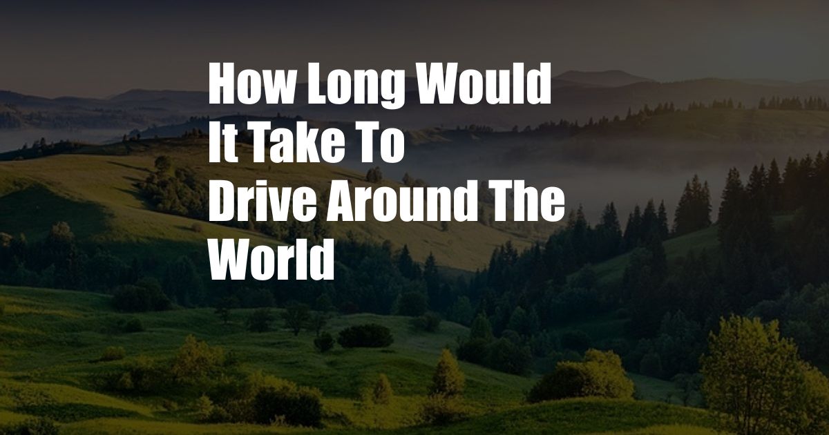 How Long Would It Take To Drive Around The World