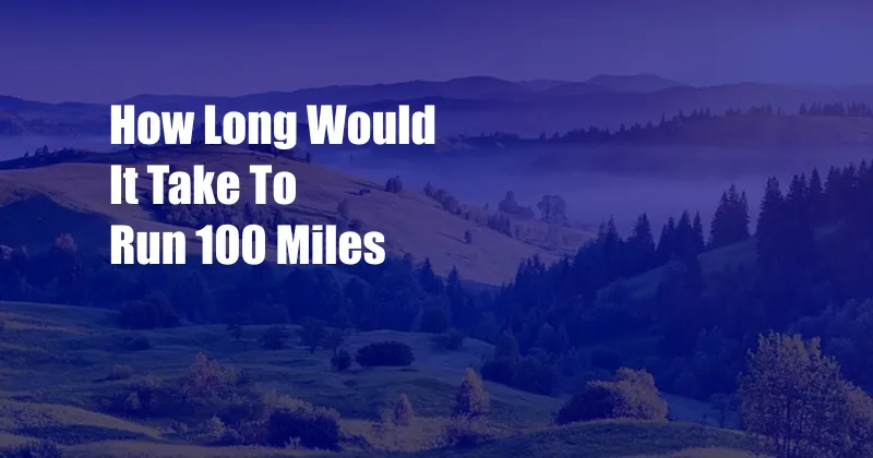 How Long Would It Take To Run 100 Miles