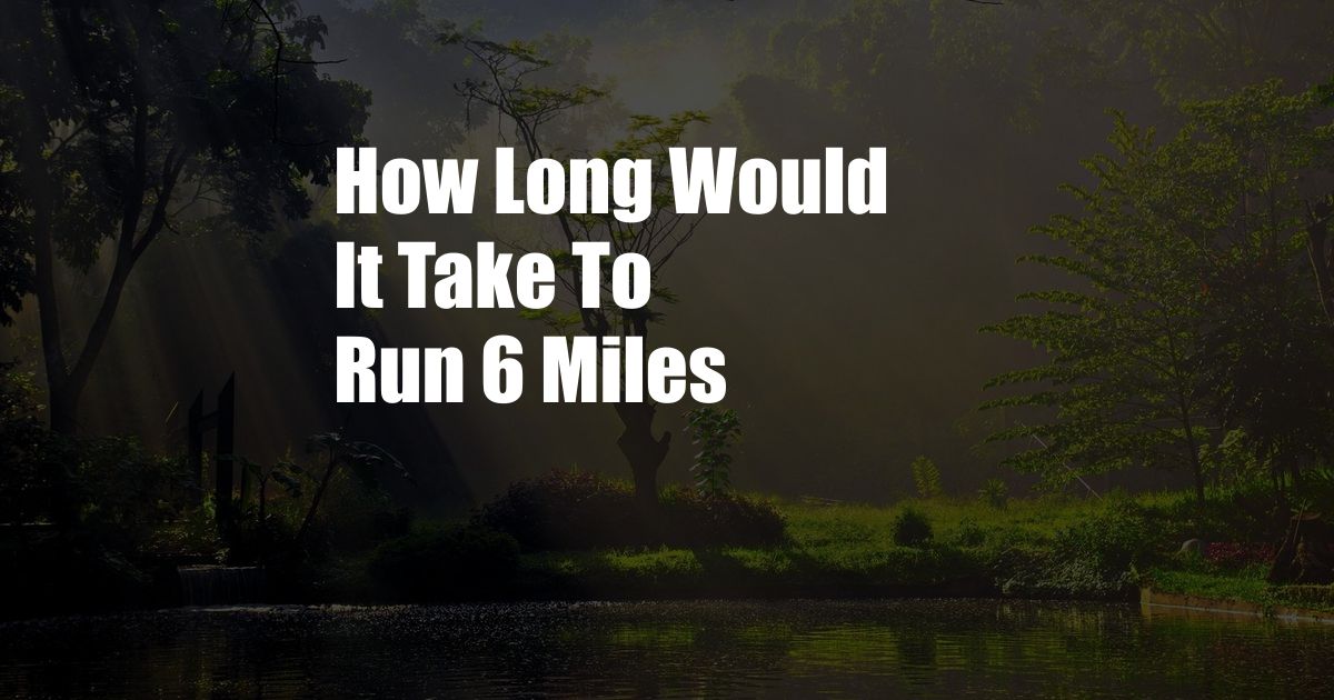 How Long Would It Take To Run 6 Miles