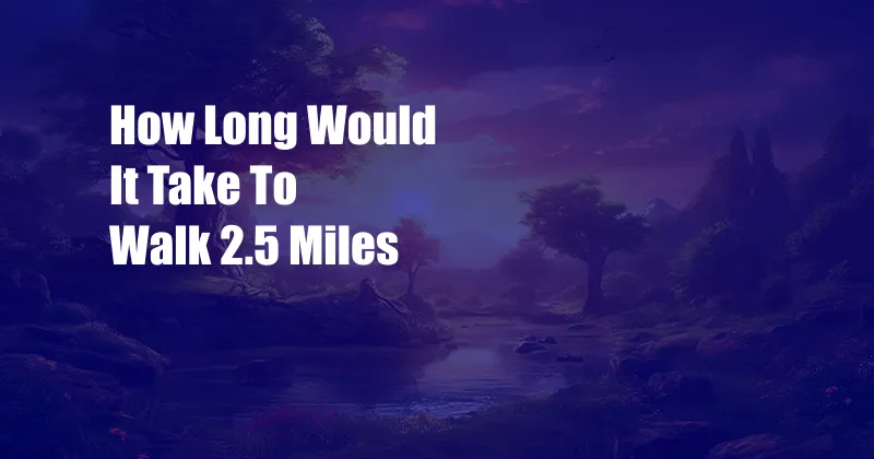 How Long Would It Take To Walk 2.5 Miles