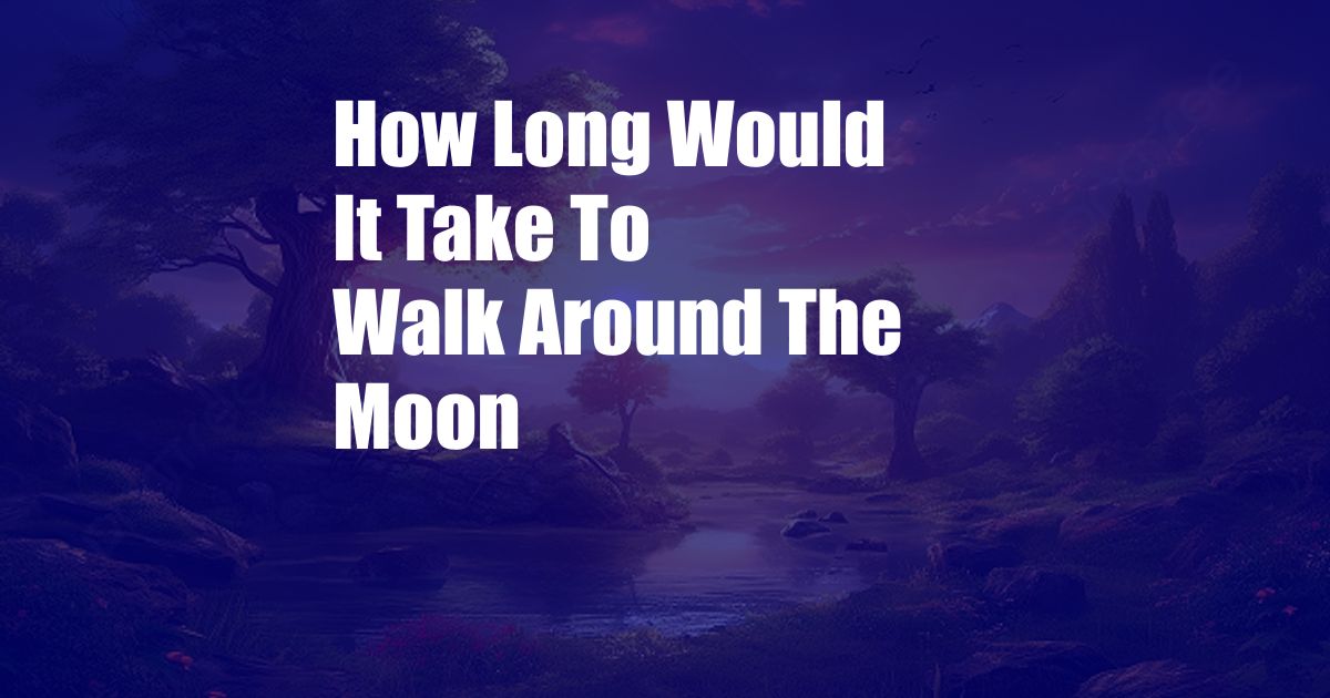How Long Would It Take To Walk Around The Moon
