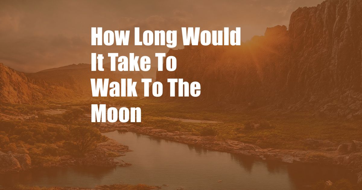 How Long Would It Take To Walk To The Moon