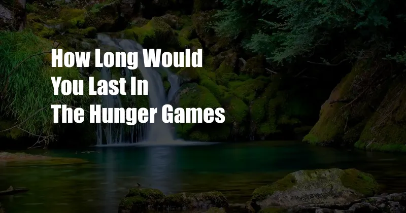 How Long Would You Last In The Hunger Games