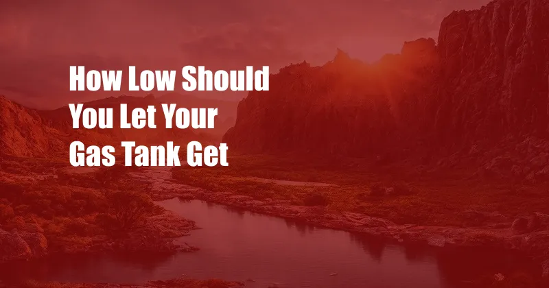 How Low Should You Let Your Gas Tank Get