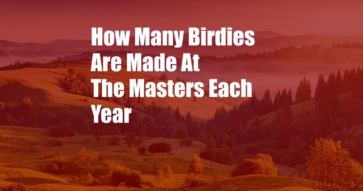 How Many Birdies Are Made At The Masters Each Year