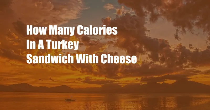 How Many Calories In A Turkey Sandwich With Cheese