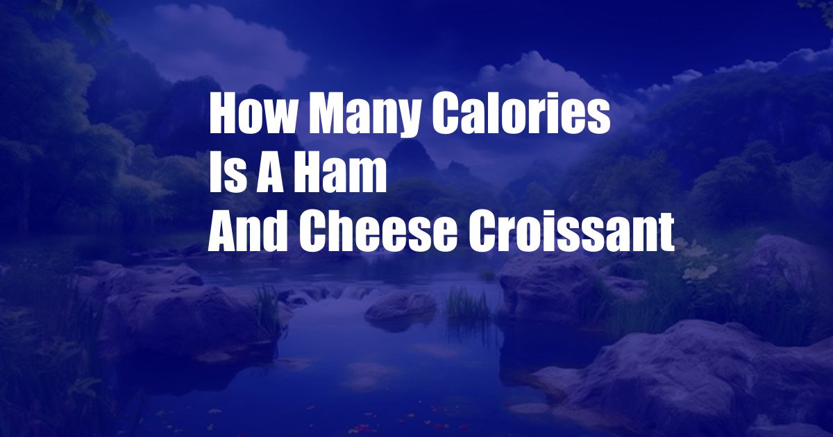 How Many Calories Is A Ham And Cheese Croissant