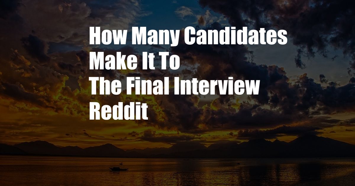 How Many Candidates Make It To The Final Interview Reddit