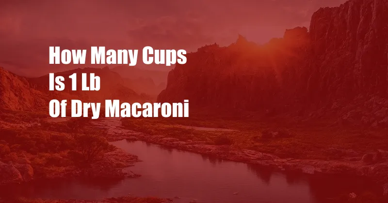 How Many Cups Is 1 Lb Of Dry Macaroni