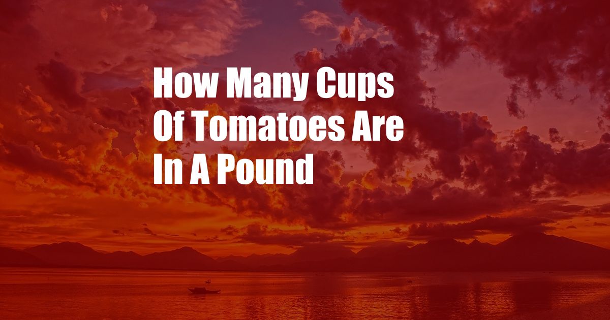 How Many Cups Of Tomatoes Are In A Pound