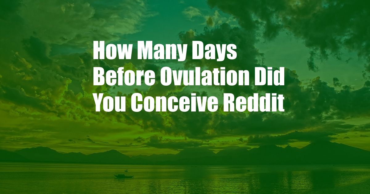 How Many Days Before Ovulation Did You Conceive Reddit