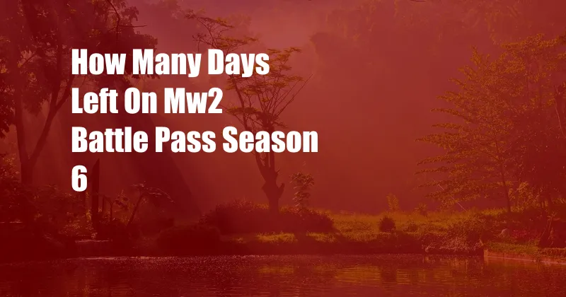 How Many Days Left On Mw2 Battle Pass Season 6