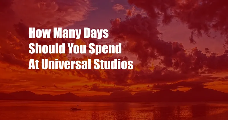 How Many Days Should You Spend At Universal Studios