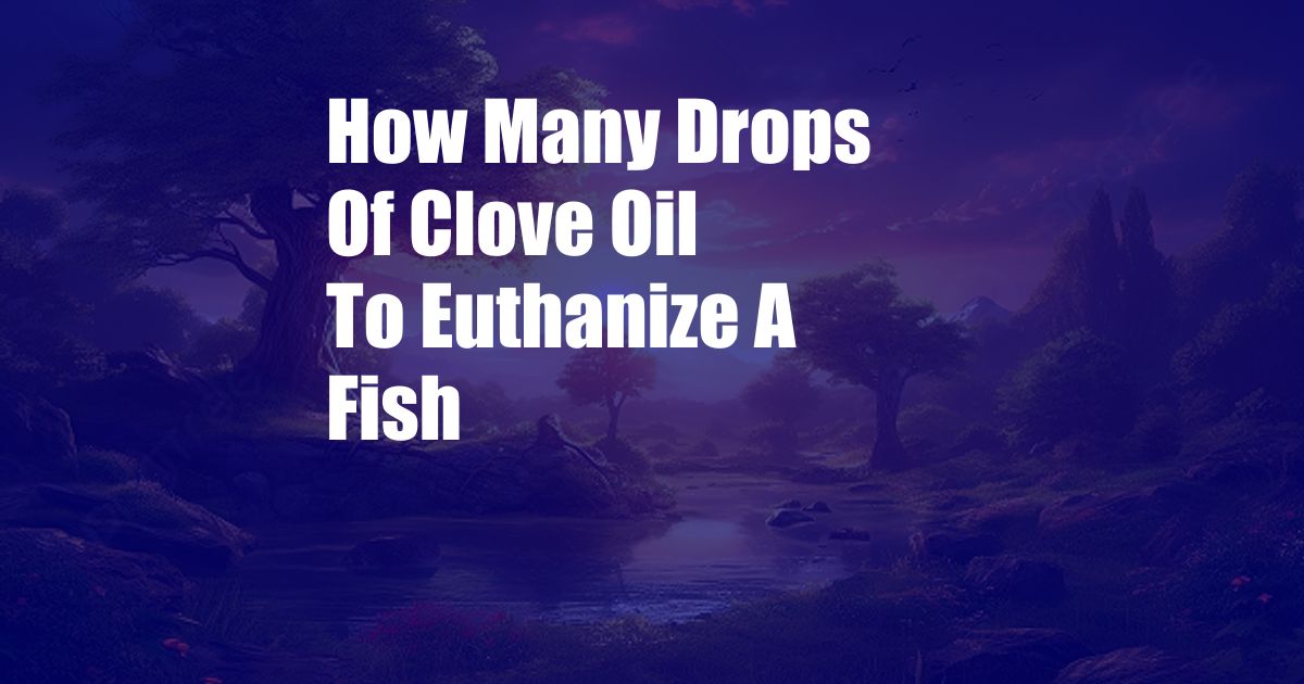 How Many Drops Of Clove Oil To Euthanize A Fish