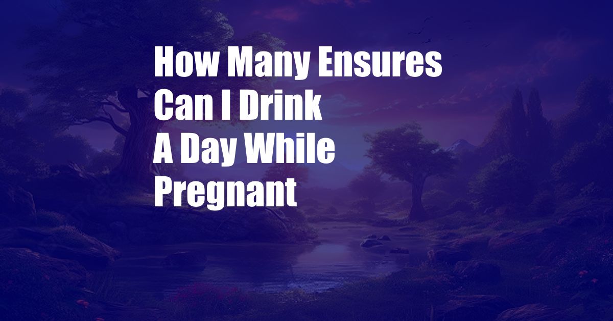 How Many Ensures Can I Drink A Day While Pregnant