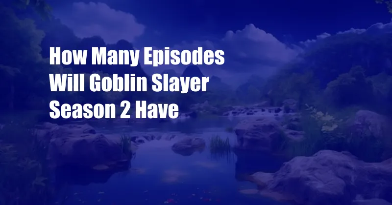 How Many Episodes Will Goblin Slayer Season 2 Have