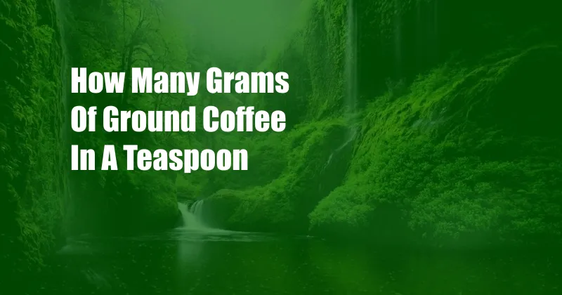 How Many Grams Of Ground Coffee In A Teaspoon