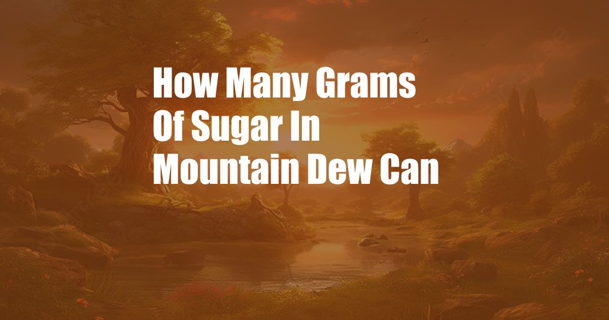 How Many Grams Of Sugar In Mountain Dew Can