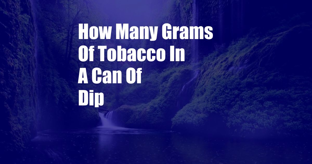 How Many Grams Of Tobacco In A Can Of Dip