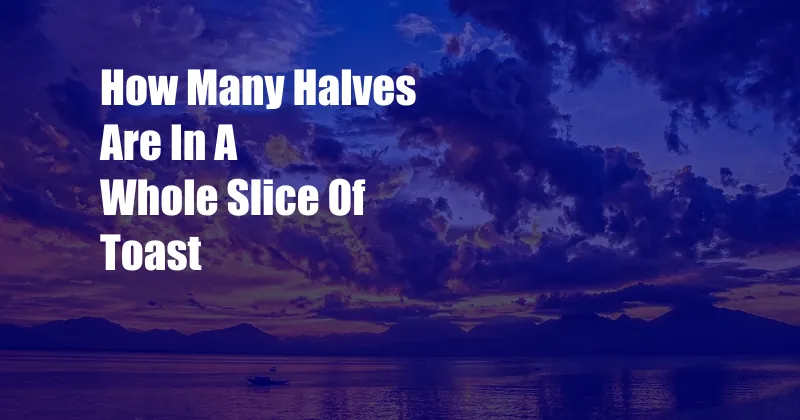 How Many Halves Are In A Whole Slice Of Toast