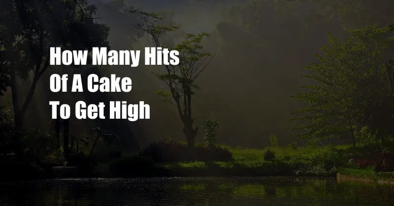 How Many Hits Of A Cake To Get High