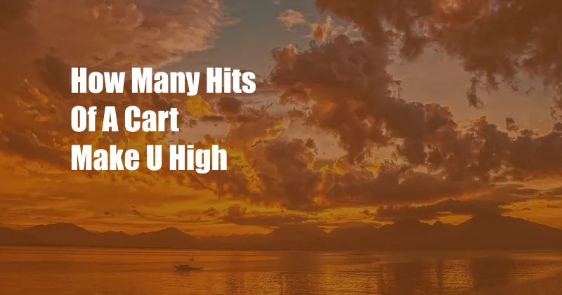 How Many Hits Of A Cart Make U High