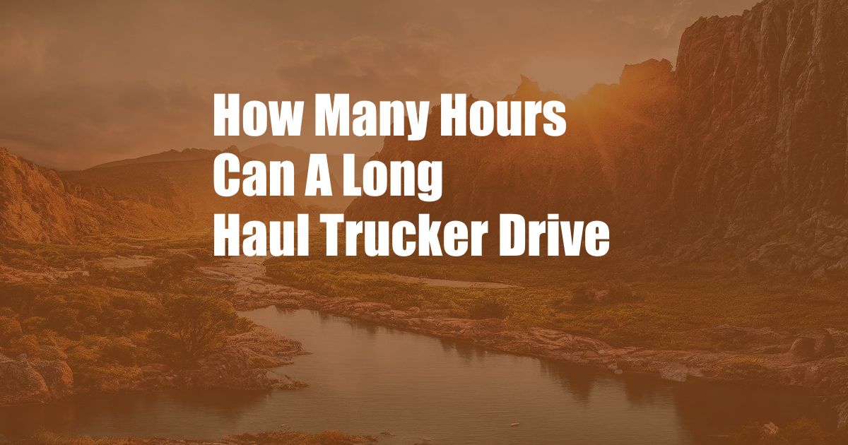 How Many Hours Can A Long Haul Trucker Drive